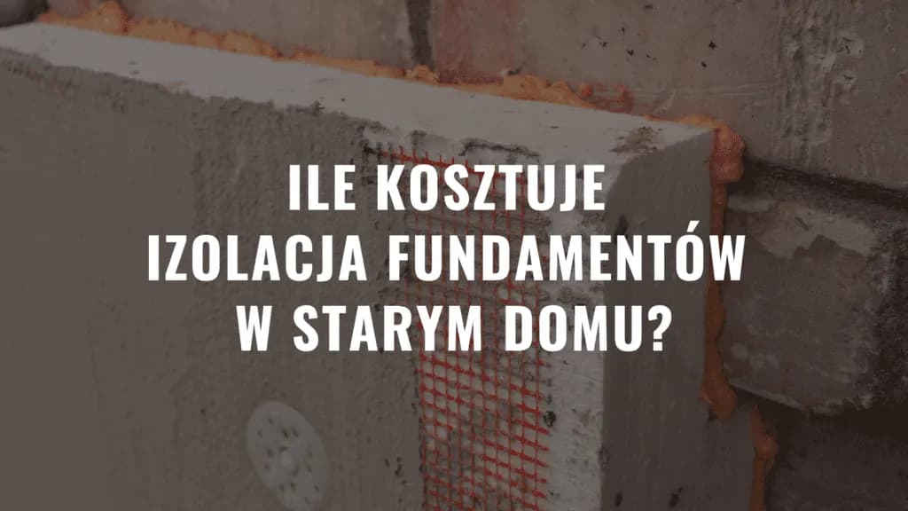Ile kosztuje ocieplenie fundamentów? Sprawdź, co wpływa na ceny